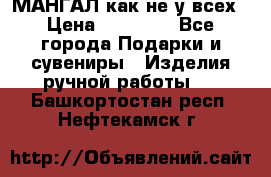 МАНГАЛ как не у всех › Цена ­ 40 000 - Все города Подарки и сувениры » Изделия ручной работы   . Башкортостан респ.,Нефтекамск г.